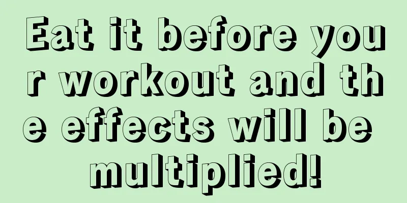 Eat it before your workout and the effects will be multiplied!