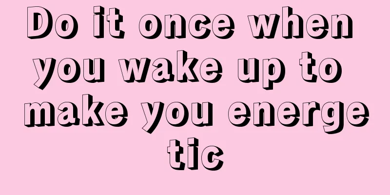 Do it once when you wake up to make you energetic