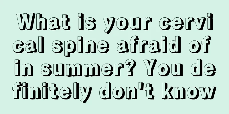 What is your cervical spine afraid of in summer? You definitely don't know