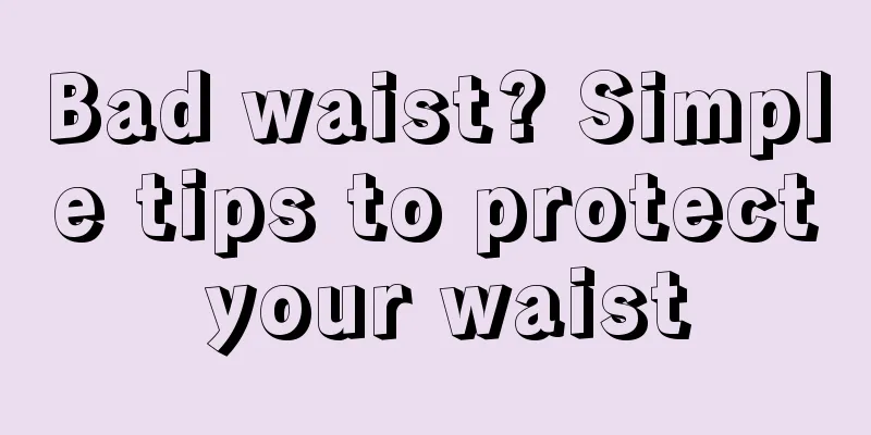 Bad waist? Simple tips to protect your waist