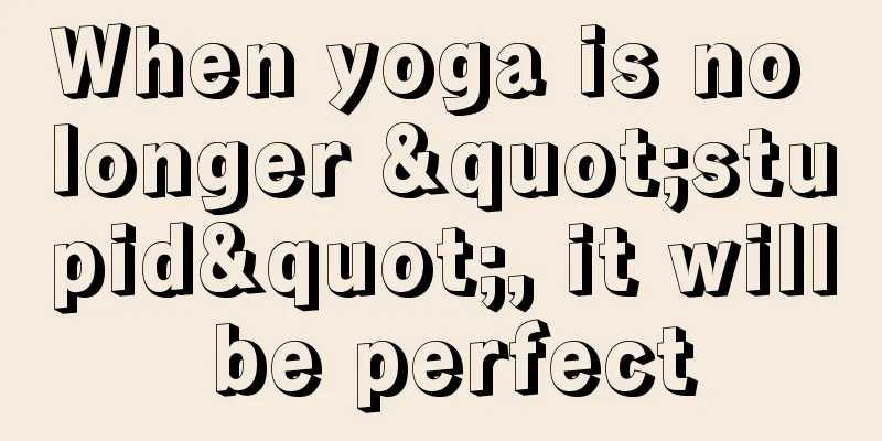 When yoga is no longer "stupid", it will be perfect