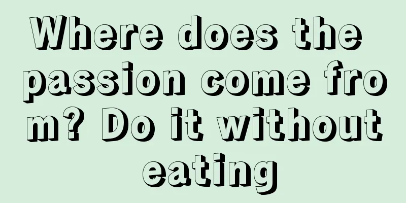 Where does the passion come from? Do it without eating