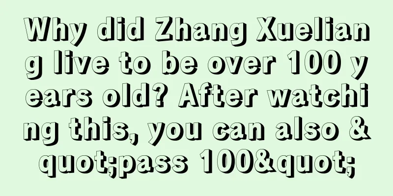 Why did Zhang Xueliang live to be over 100 years old? After watching this, you can also "pass 100"