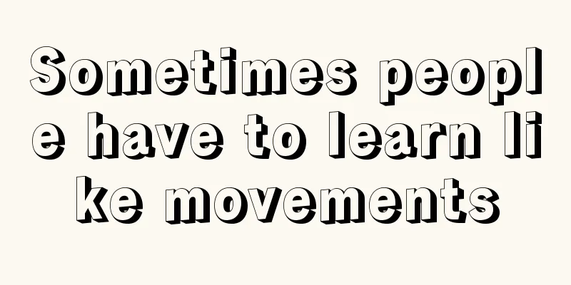 Sometimes people have to learn like movements