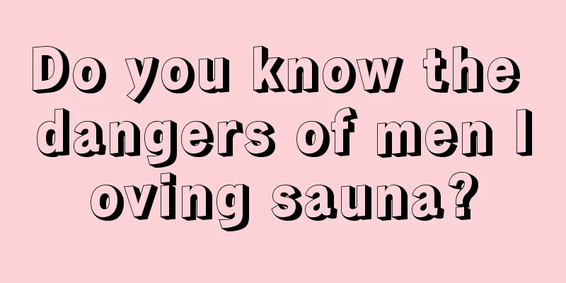 Do you know the dangers of men loving sauna?