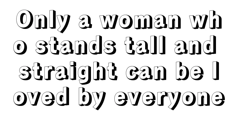 Only a woman who stands tall and straight can be loved by everyone