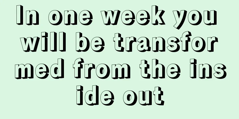 In one week you will be transformed from the inside out