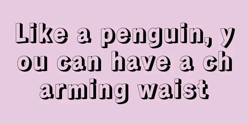 Like a penguin, you can have a charming waist