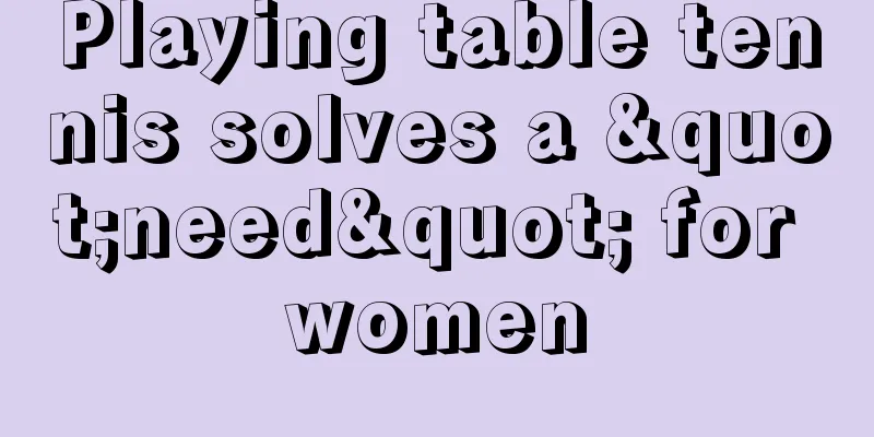 Playing table tennis solves a "need" for women