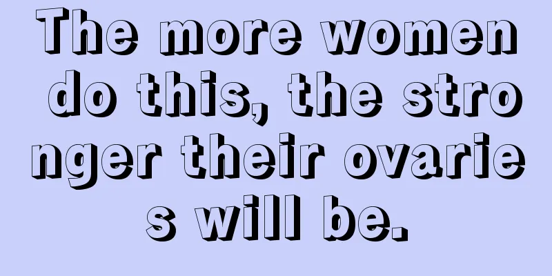 The more women do this, the stronger their ovaries will be.