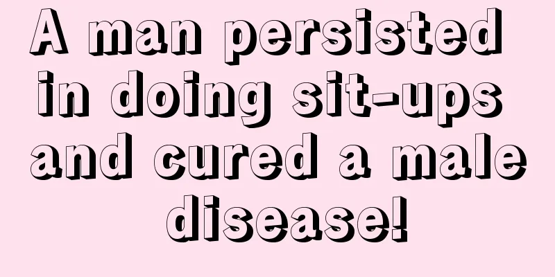 A man persisted in doing sit-ups and cured a male disease!