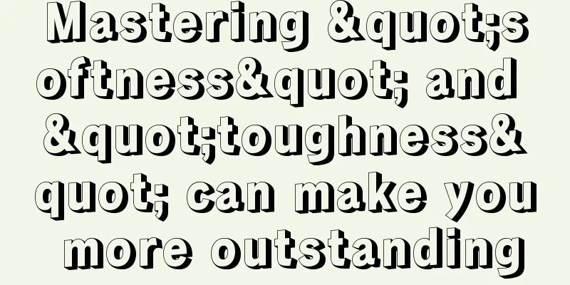 Mastering "softness" and "toughness" can make you more outstanding