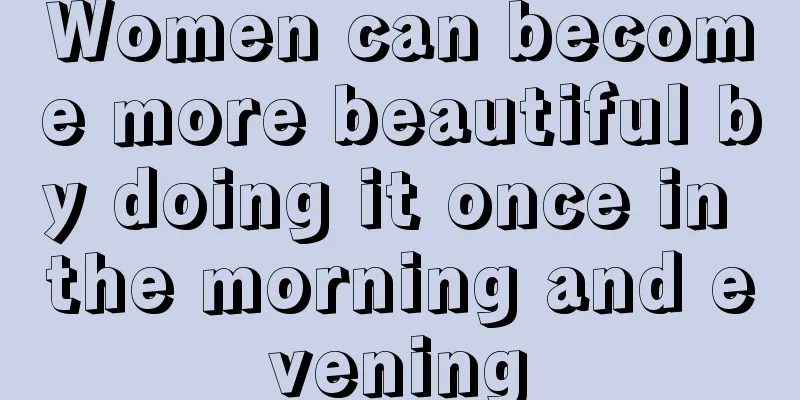 Women can become more beautiful by doing it once in the morning and evening