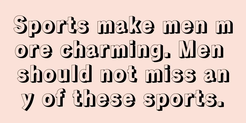 Sports make men more charming. Men should not miss any of these sports.