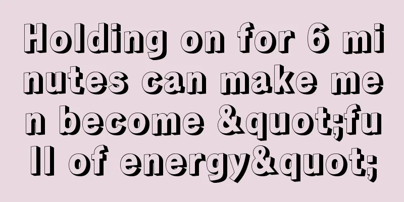 Holding on for 6 minutes can make men become "full of energy"