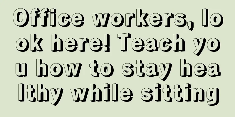 Office workers, look here! Teach you how to stay healthy while sitting