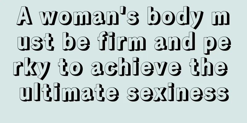 A woman's body must be firm and perky to achieve the ultimate sexiness