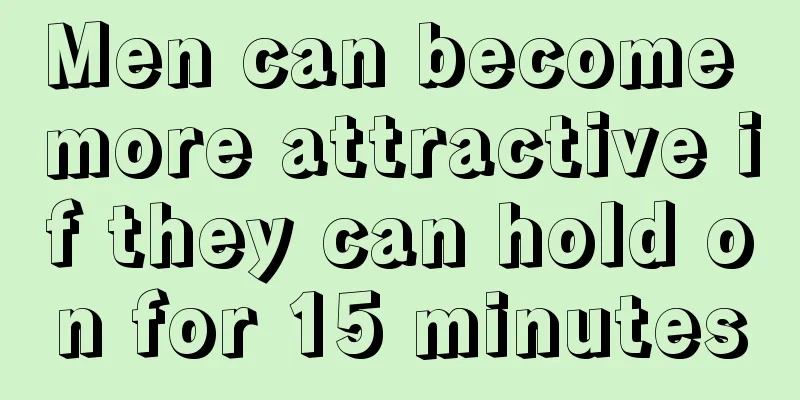 Men can become more attractive if they can hold on for 15 minutes