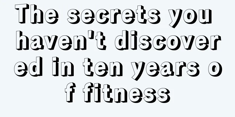 The secrets you haven't discovered in ten years of fitness