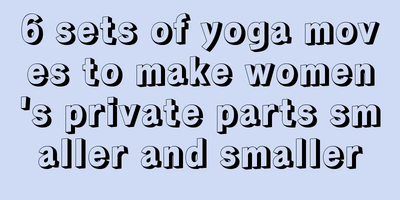 6 sets of yoga moves to make women's private parts smaller and smaller