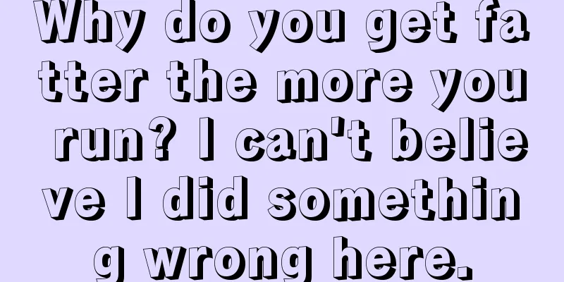 Why do you get fatter the more you run? I can't believe I did something wrong here.