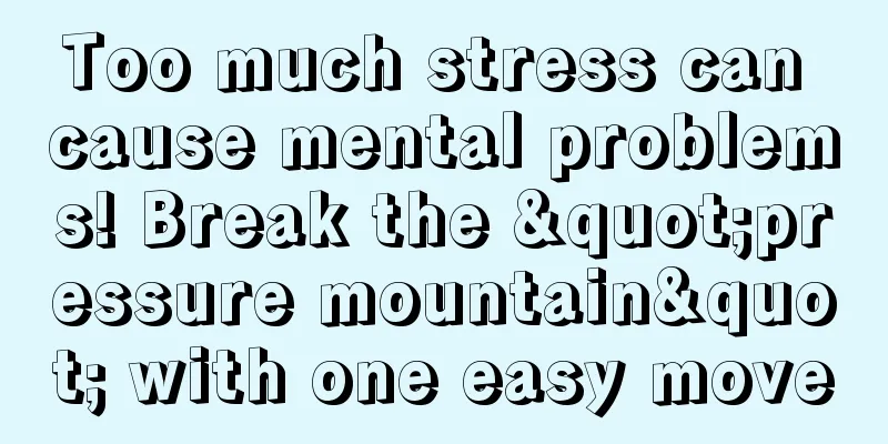 Too much stress can cause mental problems! Break the "pressure mountain" with one easy move