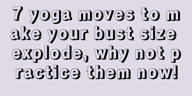 7 yoga moves to make your bust size explode, why not practice them now!