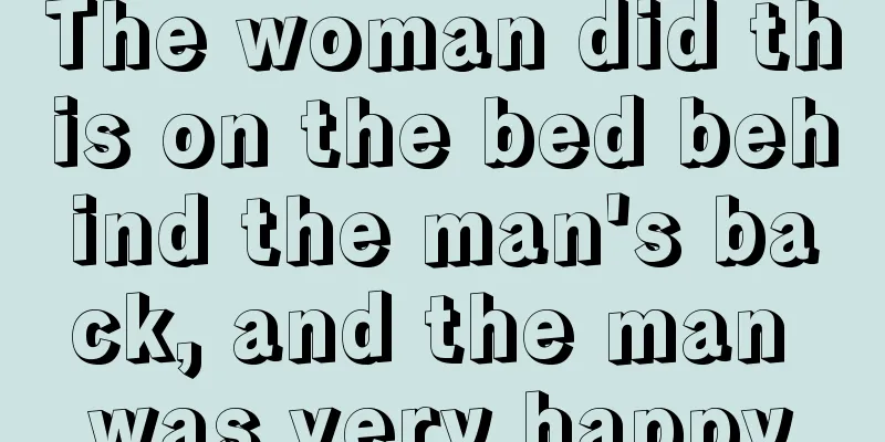 The woman did this on the bed behind the man's back, and the man was very happy