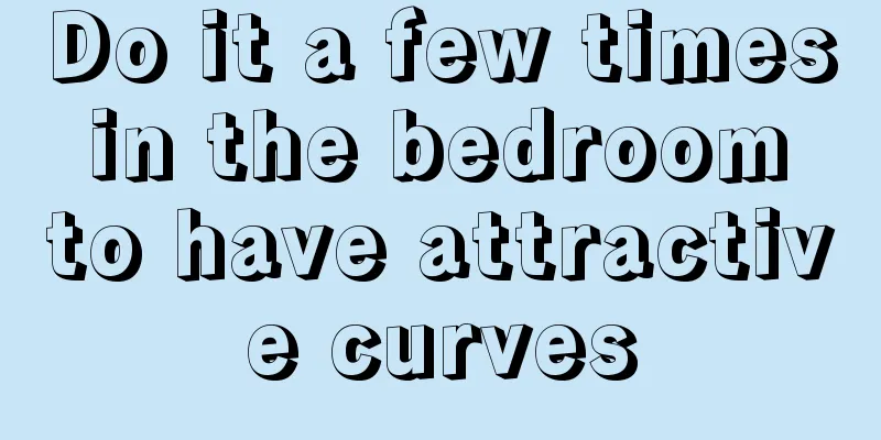 Do it a few times in the bedroom to have attractive curves