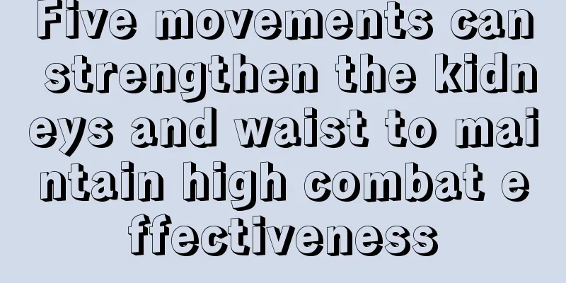 Five movements can strengthen the kidneys and waist to maintain high combat effectiveness