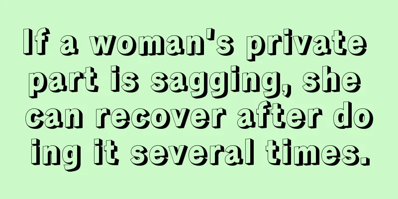 If a woman's private part is sagging, she can recover after doing it several times.