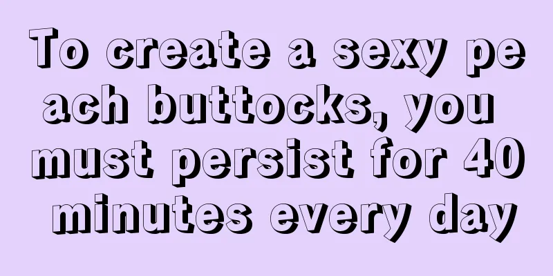 To create a sexy peach buttocks, you must persist for 40 minutes every day