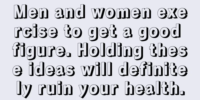 Men and women exercise to get a good figure. Holding these ideas will definitely ruin your health.