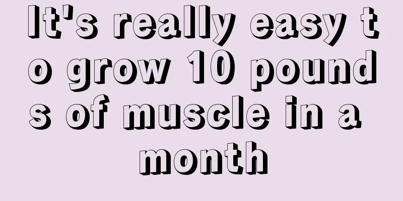 It's really easy to grow 10 pounds of muscle in a month