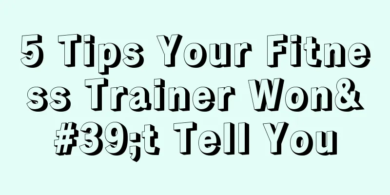 5 Tips Your Fitness Trainer Won't Tell You