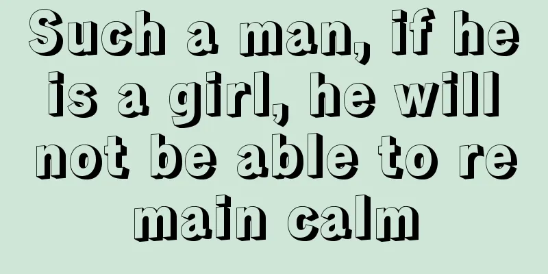 Such a man, if he is a girl, he will not be able to remain calm