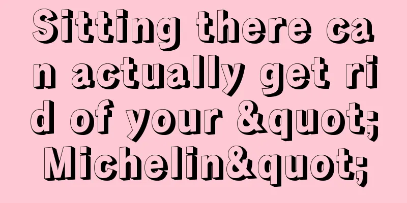 Sitting there can actually get rid of your "Michelin"