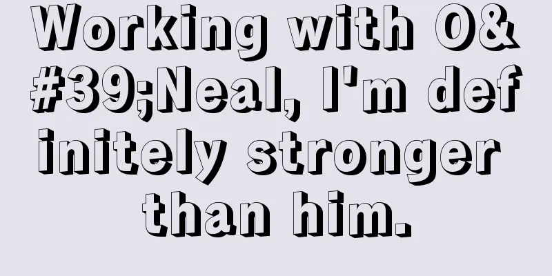 Working with O'Neal, I'm definitely stronger than him.