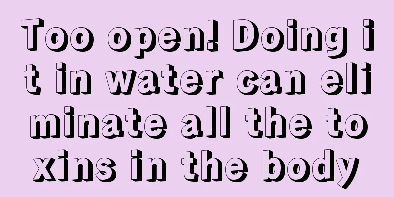 Too open! Doing it in water can eliminate all the toxins in the body