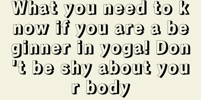 What you need to know if you are a beginner in yoga! Don't be shy about your body