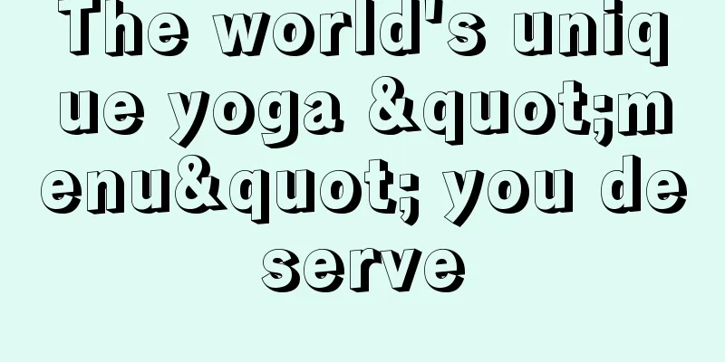 The world's unique yoga "menu" you deserve