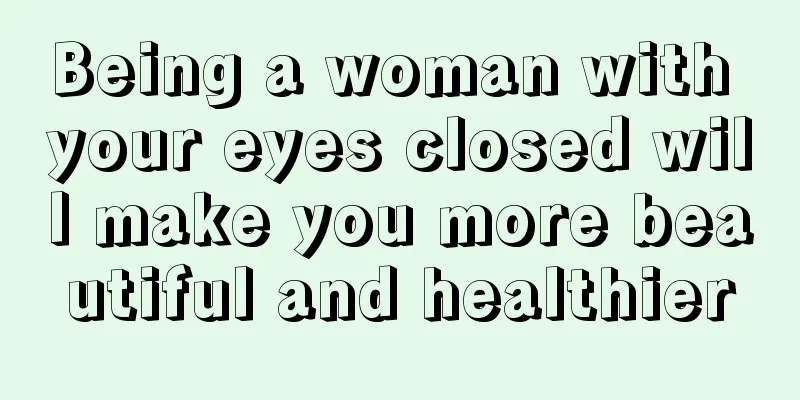 Being a woman with your eyes closed will make you more beautiful and healthier