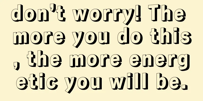 don’t worry! The more you do this, the more energetic you will be.