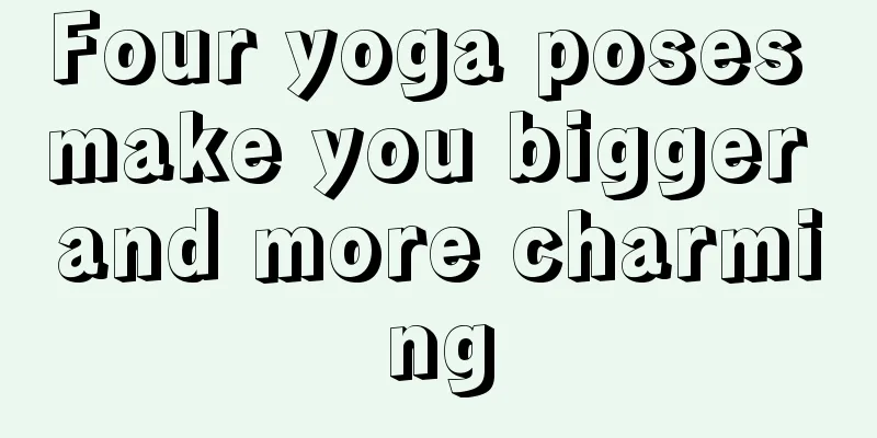 Four yoga poses make you bigger and more charming