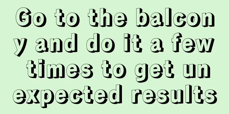 Go to the balcony and do it a few times to get unexpected results