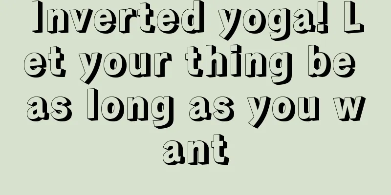 Inverted yoga! Let your thing be as long as you want