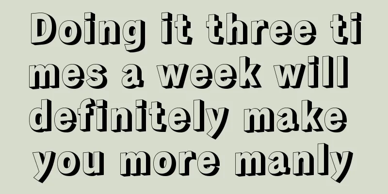 Doing it three times a week will definitely make you more manly