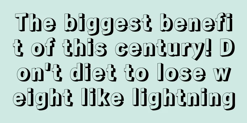 The biggest benefit of this century! Don't diet to lose weight like lightning