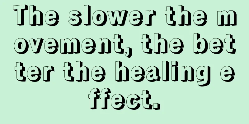 The slower the movement, the better the healing effect.