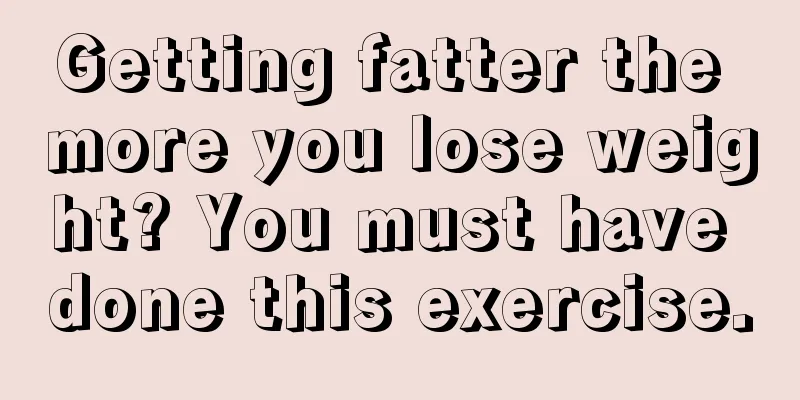 Getting fatter the more you lose weight? You must have done this exercise.